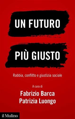 Un futuro più giusto. Rabbia, conflitto e giustizia sociale - Fabrizio Barca, Patrizia Luongo - Libro Il Mulino 2020, Contemporanea | Libraccio.it