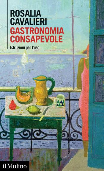 Gastronomia consapevole. Istruzioni per l'uso - Rosalia Cavalieri - Libro Il Mulino 2020, Intersezioni | Libraccio.it