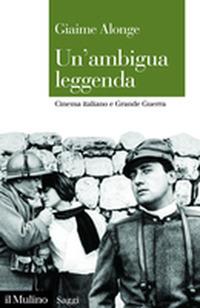 Un' ambigua leggenda. Cinema italiano e Grande Guerra - Giaime Alonge - Libro Il Mulino 2020, Saggi | Libraccio.it