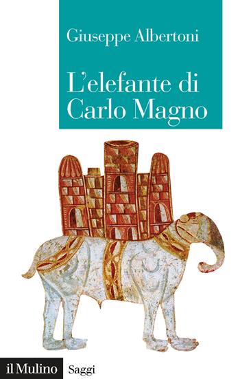 L'elefante di Carlo Magno. Il desiderio di un imperatore - Giuseppe Albertoni - Libro Il Mulino 2020, Saggi | Libraccio.it