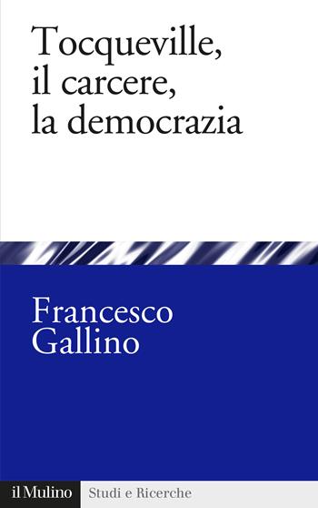 Tocqueville, il carcere, la democrazia - Francesco Gallino - Libro Il Mulino 2020, Studi e ricerche | Libraccio.it