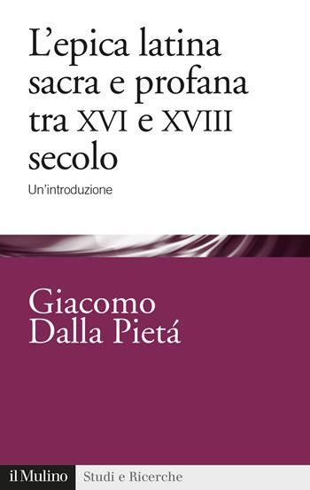 L' epica latina e profana tra XVI e XVIII secolo. Un'introduzione - Giacomo Dalla Pietà - Libro Il Mulino 2020, Studi e ricerche | Libraccio.it