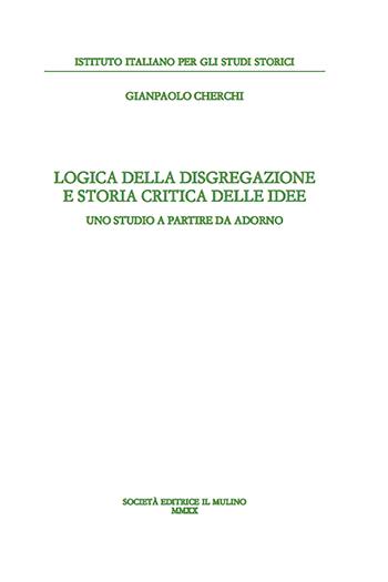 Logica della disgregazione e storia critica delle idee. Uno studio a partire da Adorno - Gianpaolo Cherchi - Libro Il Mulino 2020, Annali dell'Istituto italiano per gli studi storici | Libraccio.it
