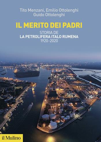 Il merito dei padri. Storia de La Petrolifera Italo Rumena 1920-2020 - Tito Menzani, Emilio Ottolenghi, Guido Ottolenghi - Libro Il Mulino 2020, Fuori collana | Libraccio.it