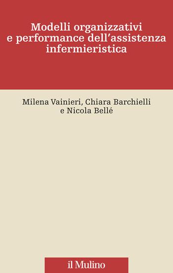 Modelli organizzativi e performance dell'assistenza infermieristica - Milena Vainieri, Chiara Barchielli, Nicola Bellé - Libro Il Mulino 2020, Innovazione e management in sanità | Libraccio.it