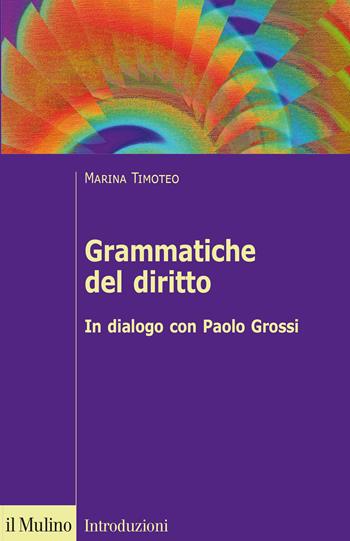 Grammatiche del diritto. In dialogo con Paolo Grossi - Marina Timoteo - Libro Il Mulino 2020, Introduzioni. Diritto | Libraccio.it