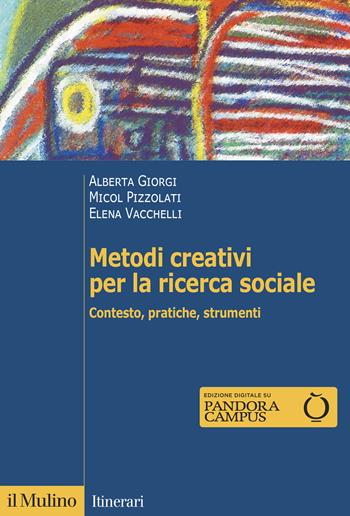 Metodi creativi per la ricerca sociale. Contesto, pratiche, strumenti - Alberta Giorgi, Micol Pizzolati, Elena Vacchelli - Libro Il Mulino 2021, Itinerari | Libraccio.it