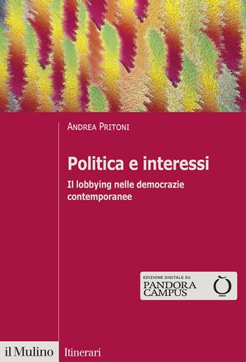 Politica e interessi. Il lobbying nelle democrazie contemporanee - Andrea Pritoni - Libro Il Mulino 2021, Itinerari | Libraccio.it