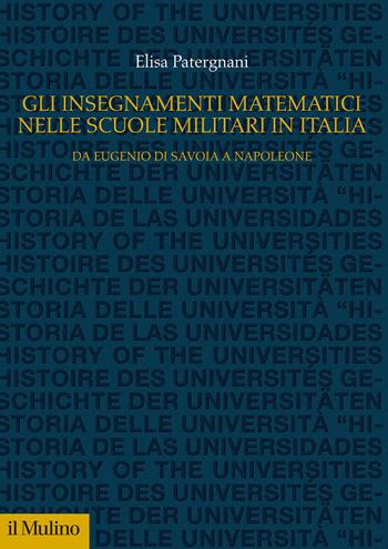 Gli insegnamenti matematici nelle Scuole militari in Italia. Da Eugenio di Savoia a Napoleone - Elisa Patergnani - Libro Il Mulino 2020, Studi e ricerche sull'università | Libraccio.it