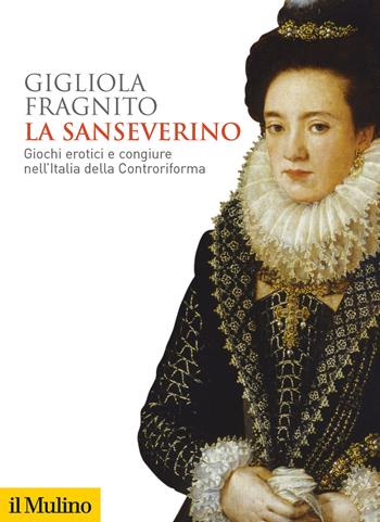 La Sanseverino. Giochi erotici e congiure nell'Italia della Controriforma - Gigliola Fragnito - Libro Il Mulino 2020, Biblioteca storica | Libraccio.it