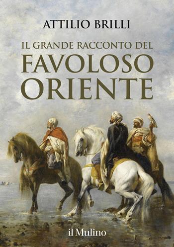 Il grande racconto del favoloso Oriente - Attilio Brilli - Libro Il Mulino 2020, Grandi illustrati | Libraccio.it