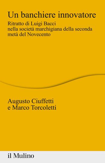 Un banchiere innovatore. Ritratto di Luigi Bacci nella società marchigiana della seconda metà del Novecento - Augusto Ciuffetti, Marco Torcoletti - Libro Il Mulino 2020, Percorsi | Libraccio.it