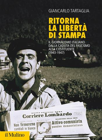 Ritorna la libertà di stampa. Il giornalismo italiano dalla caduta del fascismo alla Costituente (1943-1947) - Giancarlo Tartaglia - Libro Il Mulino 2021, Fuori collana | Libraccio.it