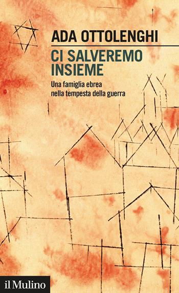 Ci salveremo insieme. Una famiglia ebrea nella tempesta della guerra - Ada Ottolenghi - Libro Il Mulino 2021, Intersezioni | Libraccio.it