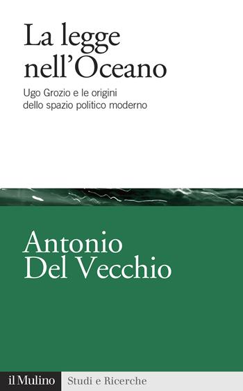 La legge nell'Oceano. Ugo Grozio e le origini dello spazio politico moderno - Antonio Del Vecchio - Libro Il Mulino 2021, Studi e ricerche | Libraccio.it
