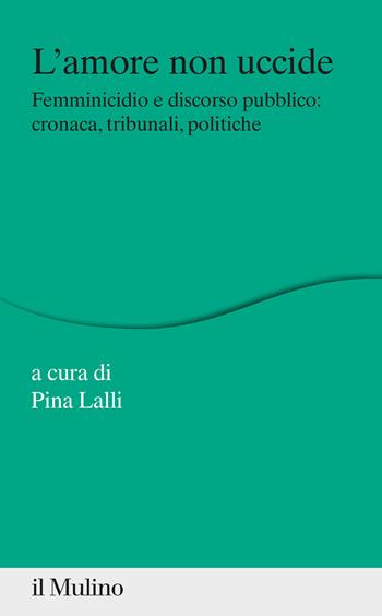 L'amore non uccide. Femminicidio e discorso pubblico: cronaca, tribunali, politiche  - Libro Il Mulino 2021, Percorsi | Libraccio.it