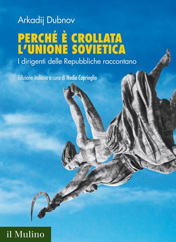 Perché è crollata l'Unione Sovietica. I dirigenti delle Repubbliche raccontano - Arkadij Dubnov - Libro Il Mulino 2021, Fuori collana | Libraccio.it