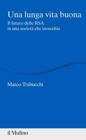 Una lunga vita buona. Il futuro delle RSA in una società che invecchia - Marco Trabucchi - Libro Il Mulino 2021, Percorsi | Libraccio.it