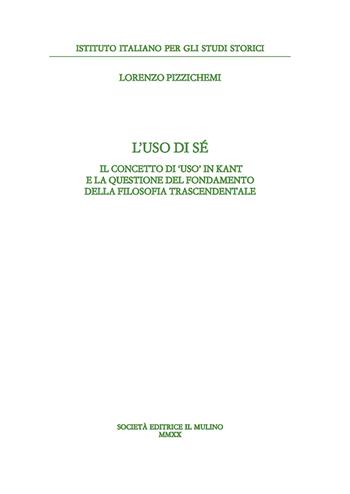 L' uso di sé. Il concetto di «uso» in Kant e la questione del fondamento della filosofia trascendentale - Lorenzo Pizzichemi - Libro Il Mulino 2021, Annali dell'Istituto italiano per gli studi storici | Libraccio.it