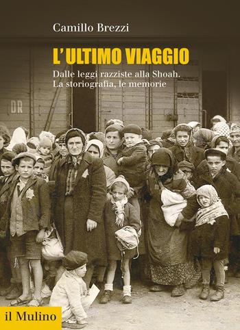 L'ultimo viaggio. Dalle leggi razziste alla Shoah. La storiografia, le memorie - Camillo Brezzi - Libro Il Mulino 2021, Fuori collana | Libraccio.it