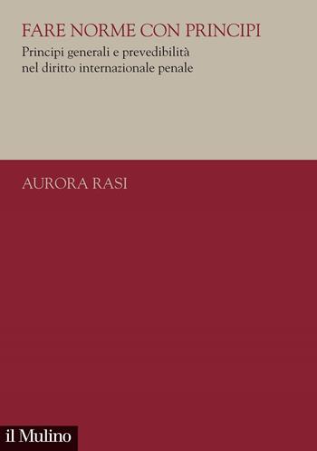 Fare norme con principi. Principi generali e prevedibilità nel diritto internazionale penale - Aurora Rasi - Libro Il Mulino 2021, Collana di studi giuridici dell'Unitelma Sapienza | Libraccio.it