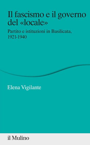 Il fascismo e il governo del «locale». Partito e istituzioni in Basilicata. 1921-1940 - Elena Vigilante - Libro Il Mulino 2021, Percorsi | Libraccio.it