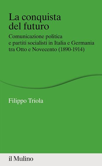 La conquista del futuro. Comunicazione politica e partiti socialisti in Italia e Germania tra Otto e Novecento (1890-1914) - Filippo Triola - Libro Il Mulino 2021, Percorsi | Libraccio.it