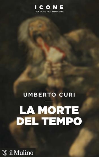 La morte del tempo - Umberto Curi - Libro Il Mulino 2021, Icone. Pensare per immagini | Libraccio.it