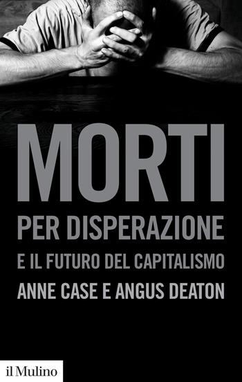 Morti per disperazione e il futuro del capitalismo - Anne Case, Angus Deaton - Libro Il Mulino 2021, Collezione di testi e di studi | Libraccio.it