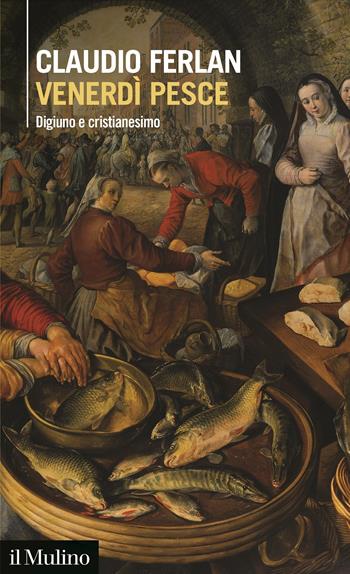 Venerdì pesce. Digiuno e cristianesimo - Claudio Ferlan - Libro Il Mulino 2021, Intersezioni | Libraccio.it