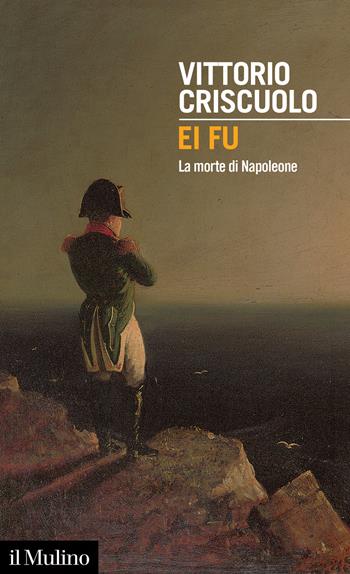 Ei fu. La morte di Napoleone - Vittorio Criscuolo - Libro Il Mulino 2021, Intersezioni | Libraccio.it