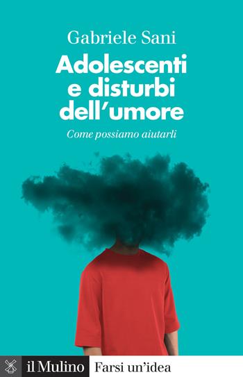 Adolescenti e disturbi dell'umore. Come possiamo aiutarli - Gabriele Sani - Libro Il Mulino 2021, Farsi un'idea | Libraccio.it
