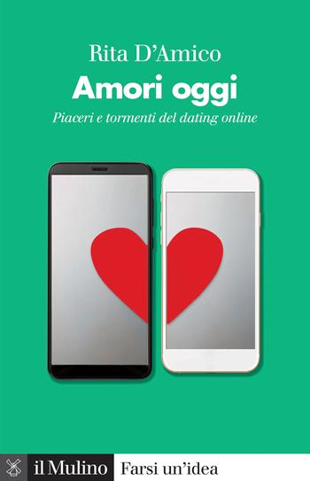 Amori oggi. Piaceri e tormenti del dating online - Rita D'Amico - Libro Il Mulino 2021, Farsi un'idea | Libraccio.it