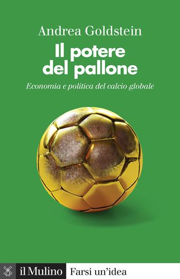 Il potere del pallone. Economia e politica del calcio globale - Andrea Goldstein - Libro Il Mulino 2022, Farsi un'idea | Libraccio.it