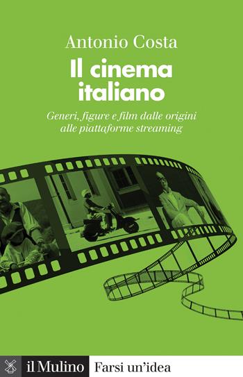 Il cinema italiano. Generi, figure e film dalle origini alle piattaforme streaming - Antonio Costa - Libro Il Mulino 2021, Farsi un'idea | Libraccio.it