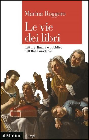 Le vie dei libri. Letture, lingua e pubblico nell'Italia moderna - Marina Roggero - Libro Il Mulino 2021, Saggi | Libraccio.it