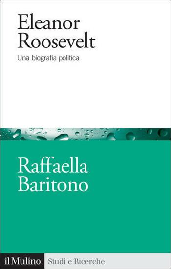 Eleanor Roosevelt. Una biografia politica - Raffaella Baritono - Libro Il Mulino 2021, Studi e ricerche | Libraccio.it