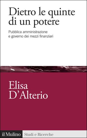 Dietro le quinte di un potere. Pubblica amministrazione e governo dei mezzi finanziari - Elisa D'Alterio - Libro Il Mulino 2021, Studi e ricerche | Libraccio.it