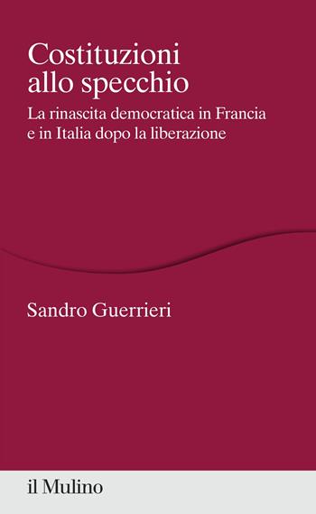 Costituzioni allo specchio. La rinascita democratica in Francia e in Italia dopo la liberazione - Sandro Guerrieri - Libro Il Mulino 2021, Percorsi | Libraccio.it