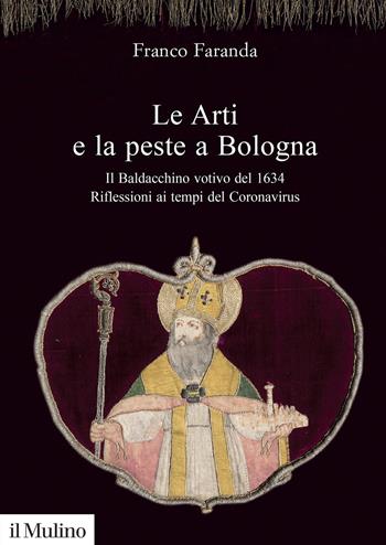 Le arti e la peste a Bologna. Il Baldacchino votivo del 1634. Riflessioni ai tempi del Coronavirus - Franco Faranda - Libro Il Mulino 2021, Fuori collana | Libraccio.it