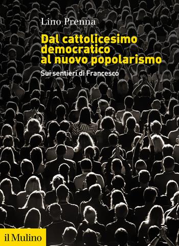 Dal cattolicesimo democratico al nuovo popolarismo. Sui sentieri di Francesco - Lino Prenna - Libro Il Mulino 2021, Fuori collana | Libraccio.it