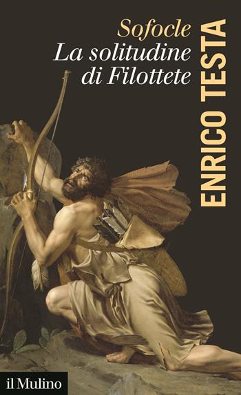 Sofocle, la solitudine di Filottete - Enrico Testa - Libro Il Mulino 2021, La voce degli antichi | Libraccio.it