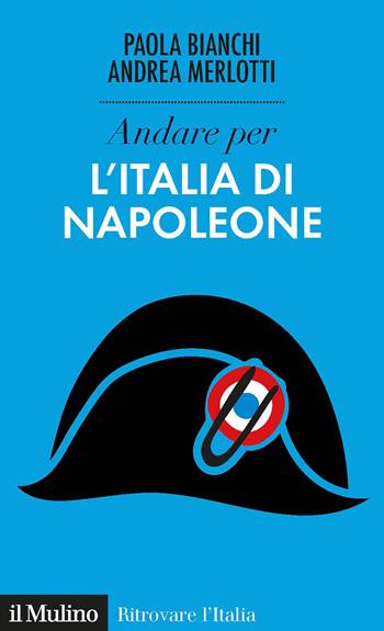 Andare per l'Italia di Napoleone - Paola Bianchi, Andrea Merlotti - Libro Il Mulino 2021, Ritrovare l'Italia | Libraccio.it
