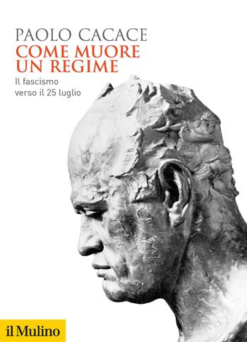 Come muore un regime. Il fascismo verso il 25 luglio - Paolo Cacace - Libro Il Mulino 2021, Biblioteca storica | Libraccio.it