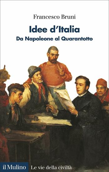Idee d'Italia. Da Napoleone al Quarantotto - Francesco Bruni - Libro Il Mulino 2021, Le vie della civiltà | Libraccio.it