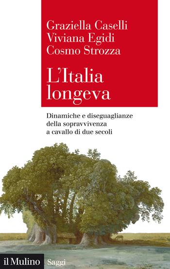 L' Italia longeva. Dinamiche e diseguaglianze della sopravvivenza a cavallo di due secoli - Graziella Caselli, Viviana Egidi, Cosmo Strozza - Libro Il Mulino 2021, Saggi | Libraccio.it