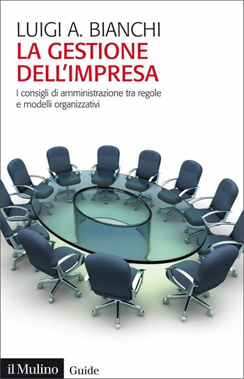 La gestione dell'impresa. I consigli d'amministrazione tra regole e modelli organizzativi - Luigi Arturo Bianchi - Libro Il Mulino 2021, Guide | Libraccio.it