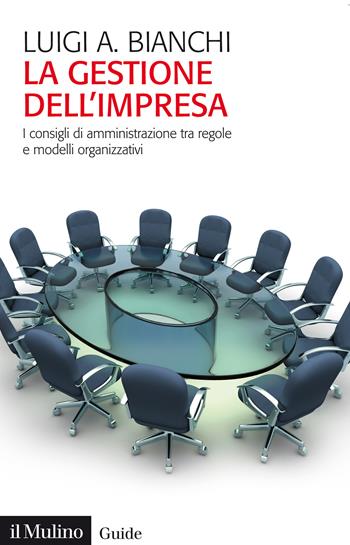 La gestione dell'impresa. I consigli di amministrazione tra regole e modelli organizzativi - Luigi Arturo Bianchi - Libro Il Mulino 2021, Guide | Libraccio.it