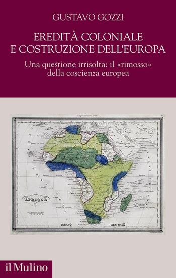 Eredità coloniale e costruzione dell'Europa. Una questione irrisolta: il «rimosso» della coscienza europea - Gustavo Gozzi - Libro Il Mulino 2021, Democrazie, diritti, costituzioni | Libraccio.it