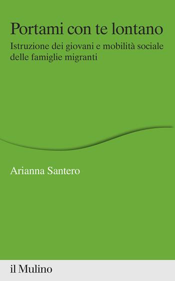 Portami con te lontano. Istruzione dei giovani e mobilità sociale delle famiglie migranti - Arianna Santero - Libro Il Mulino 2021, Percorsi | Libraccio.it